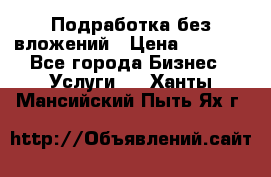 Подработка без вложений › Цена ­ 1 000 - Все города Бизнес » Услуги   . Ханты-Мансийский,Пыть-Ях г.